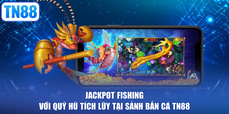 Jackpot Fishing với quỹ hũ tích lũy tại sảnh bắn cá TN88