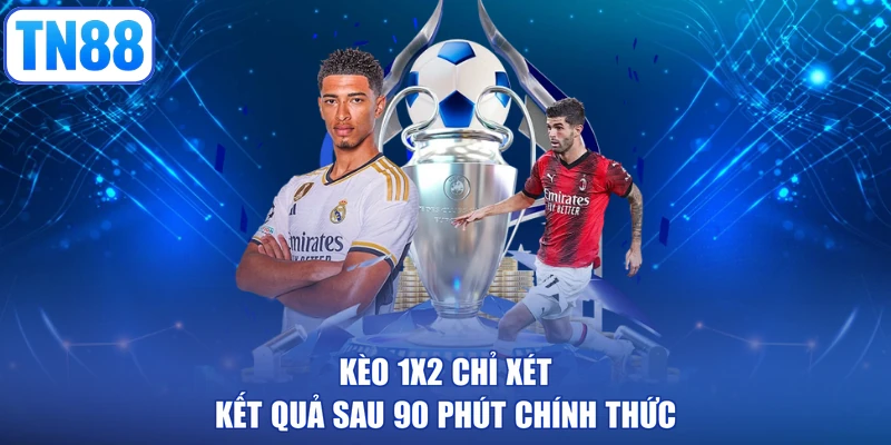 Kèo 1X2 chỉ xét kết quả sau 90 phút chính thức