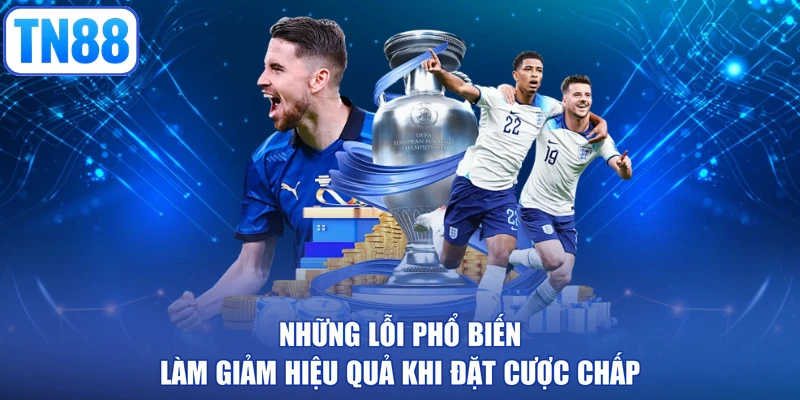 Những lỗi phổ biến làm giảm hiệu quả khi đặt cược chấp
